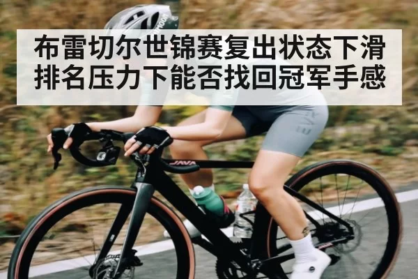 布雷切尔世锦赛复出状态下滑排名压力下能否找回冠军手感